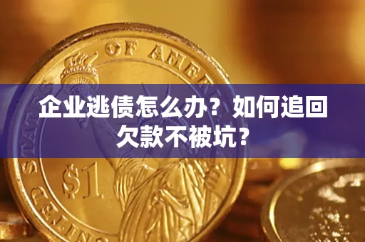 济南企业逃债怎么办？如何追回欠款不被坑？