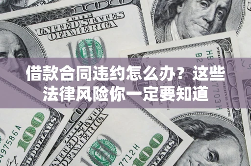 济南借款合同违约怎么办？这些法律风险你一定要知道