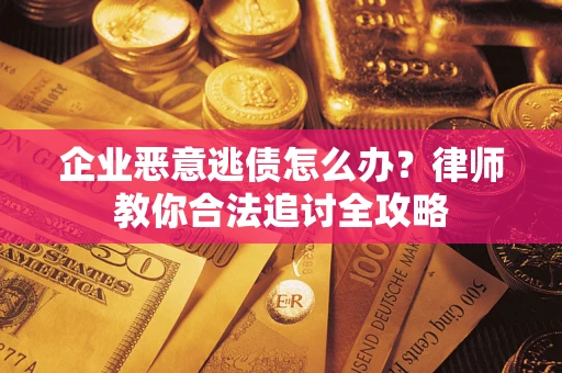 济南企业恶意逃债怎么办？律师教你合法追讨全攻略