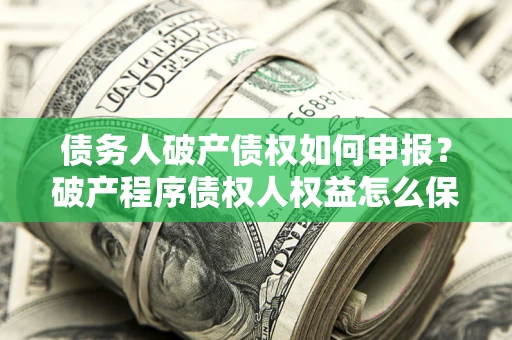 济南债务人破产债权如何申报？破产程序债权人权益怎么保障？
