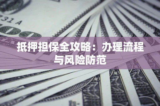 济南抵押担保全攻略：办理流程与风险防范