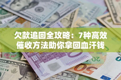 济南欠款追回全攻略：7种高效催收方法助你拿回血汗钱