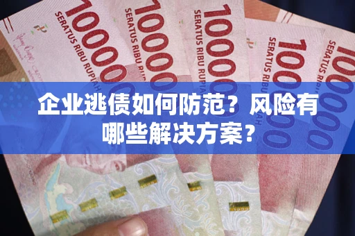济南企业逃债如何防范？风险有哪些解决方案？