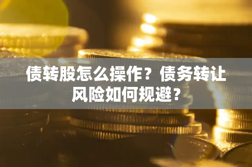 济南债转股怎么操作？债务转让风险如何规避？