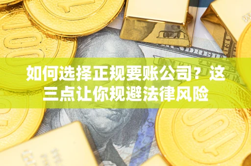 济南如何选择正规要账公司？这三点让你规避法律风险