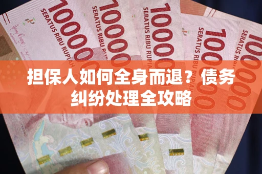 济南担保人如何全身而退？债务纠纷处理全攻略