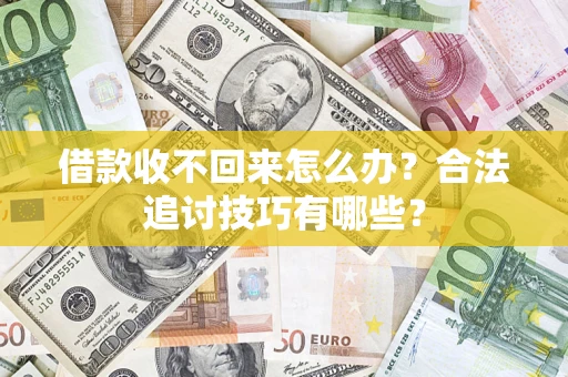 济南借款收不回来怎么办？合法追讨技巧有哪些？