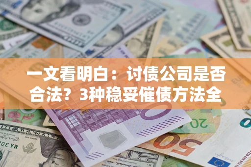 济南一文看明白：讨债公司是否合法？3种稳妥催债方法全解析
