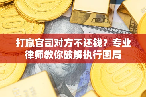 济南打赢官司对方不还钱？专业律师教你破解执行困局