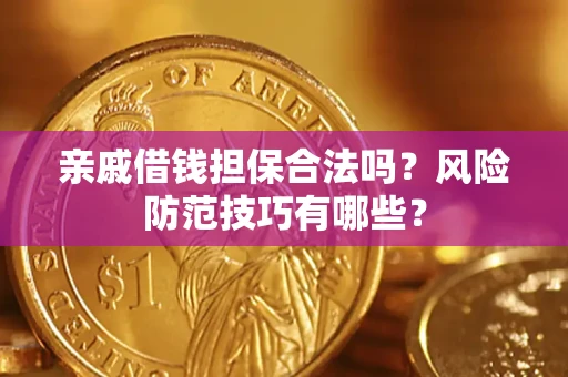 济南亲戚借钱担保合法吗？风险防范技巧有哪些？