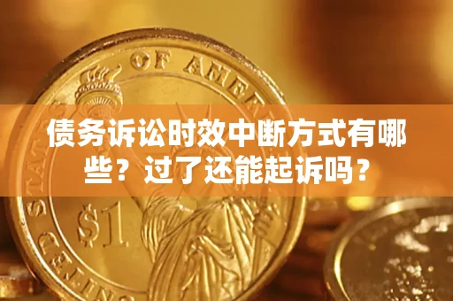 济南债务诉讼时效中断方式有哪些？过了还能起诉吗？