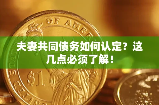 济南夫妻共同债务如何认定？这几点必须了解！