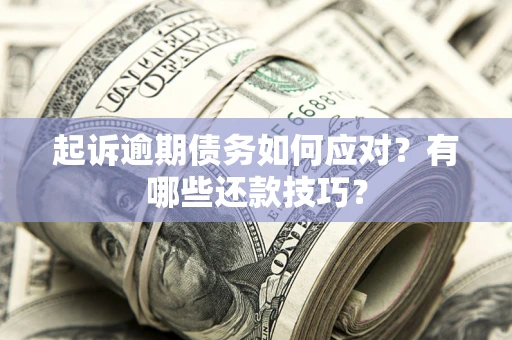 济南起诉逾期债务如何应对？有哪些还款技巧？