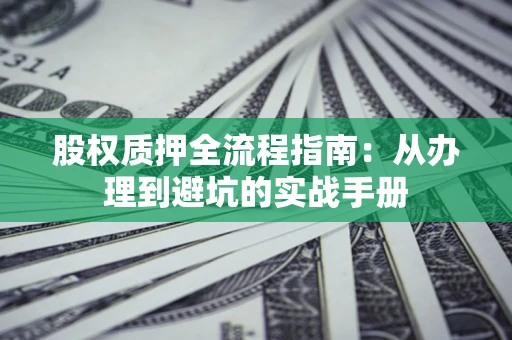 济南股权质押全流程指南：从办理到避坑的实战手册
