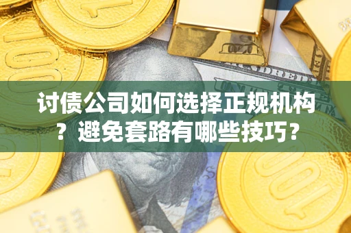 济南讨债公司如何选择正规机构？避免套路有哪些技巧？
