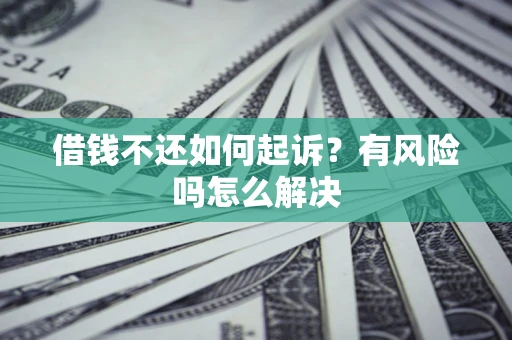 济南借钱不还如何起诉？有风险吗怎么解决