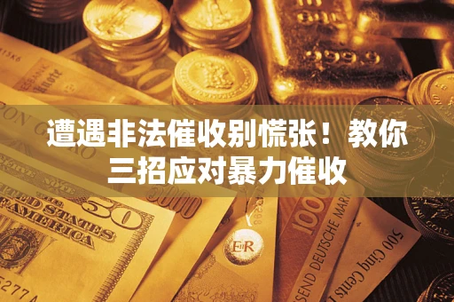 济南遭遇非法催收别慌张！教你三招应对暴力催收