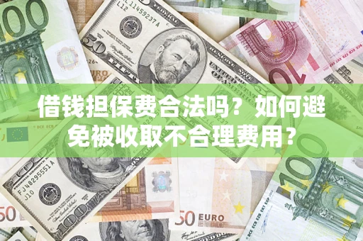 济南借钱担保费合法吗？如何避免被收取不合理费用？