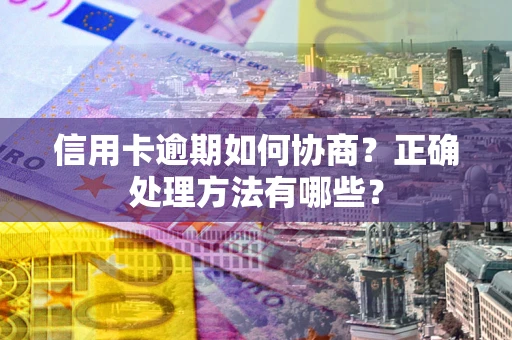 济南信用卡逾期如何协商？正确处理方法有哪些？