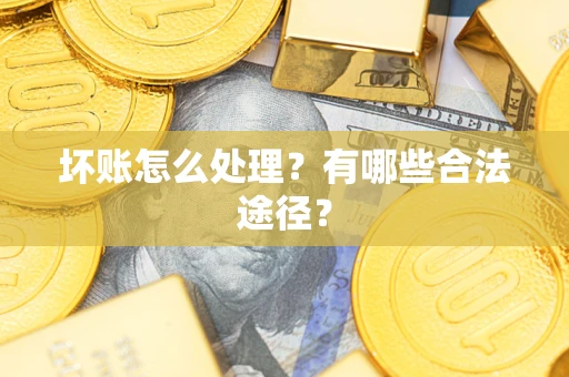 济南坏账怎么处理？有哪些合法途径？