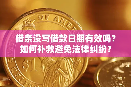 济南借条没写借款日期有效吗？如何补救避免法律纠纷？