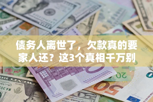 济南债务人离世了，欠款真的要家人还？这3个真相千万别弄错