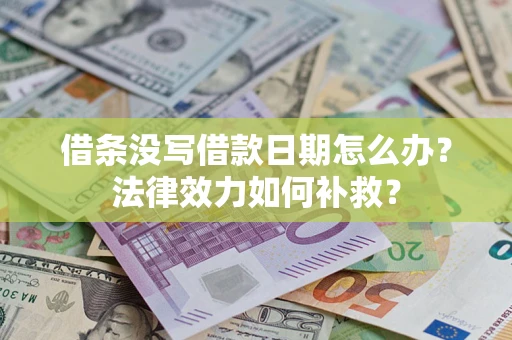 济南借条没写借款日期怎么办?法律效力如何补救? 济南借条没写借款日期怎么办?法律效力如何补救?