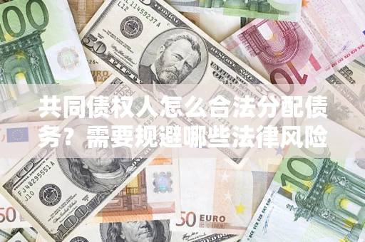 济南共同债权人怎么合法分配债务？需要规避哪些法律风险？