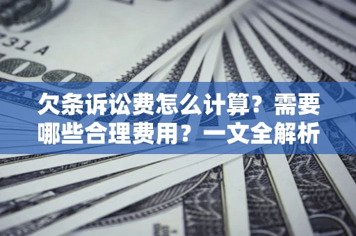 济南欠条诉讼费怎么计算？需要哪些合理费用？一文全解析