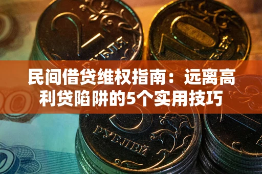 济南民间借贷维权指南：远离高利贷陷阱的5个实用技巧