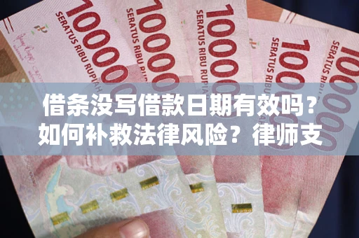 济南借条没写借款日期有效吗？如何补救法律风险？律师支招