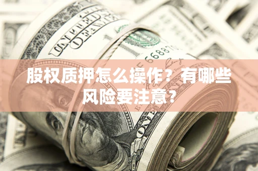 济南股权质押怎么操作？有哪些风险要注意？