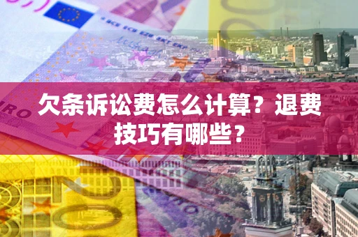 济南欠条诉讼费怎么计算？退费技巧有哪些？