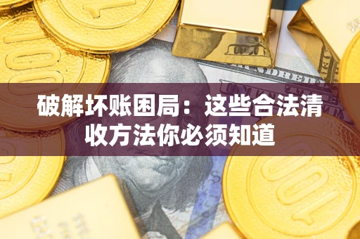 济南破解坏账困局：这些合法清收方法你必须知道