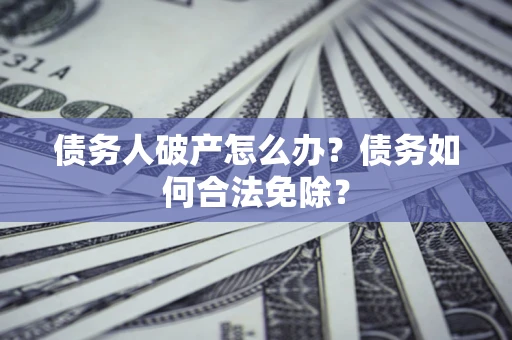 济南债务人破产怎么办？债务如何合法免除？