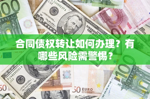 济南合同债权转让如何办理？有哪些风险需警惕？