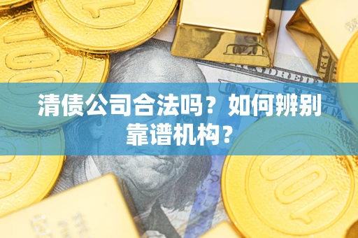 济南清债公司合法吗？如何辨别靠谱机构？
