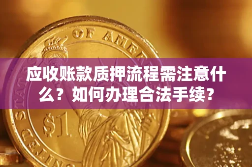 济南应收账款质押流程需注意什么？如何办理合法手续？