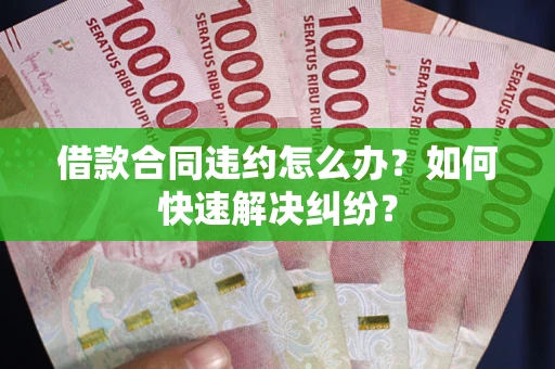 济南借款合同违约怎么办？如何快速解决纠纷？