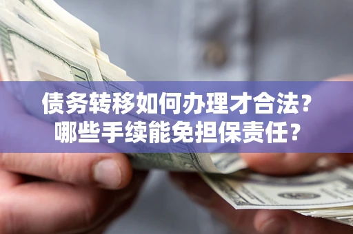 济南债务转移如何办理才合法？哪些手续能免担保责任？