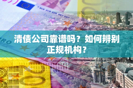 济南清债公司靠谱吗？如何辨别正规机构？