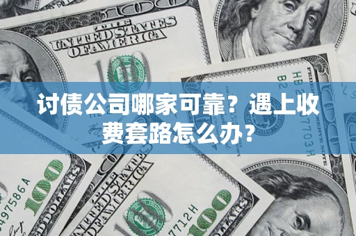 济南讨债公司哪家可靠？遇上收费套路怎么办？