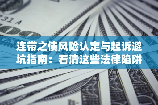 济南连带之债风险认定与起诉避坑指南：看清这些法律陷阱，避免无辜背债