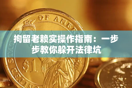 济南拘留老赖实操作指南：一步步教你躲开法律坑