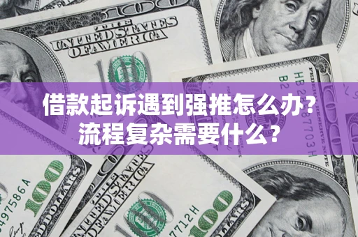 济南借款起诉遇到强推怎么办？流程复杂需要什么？