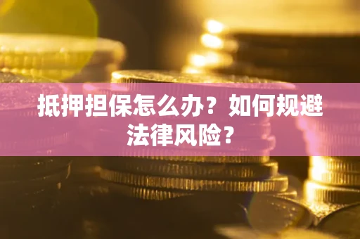 济南抵押担保怎么办？如何规避法律风险？