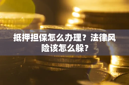 济南抵押担保怎么办理？法律风险该怎么躲？