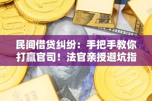 济南民间借贷纠纷：手把手教你打赢官司！法官亲授避坑指南