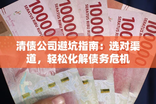 济南清债公司避坑指南：选对渠道，轻松化解债务危机