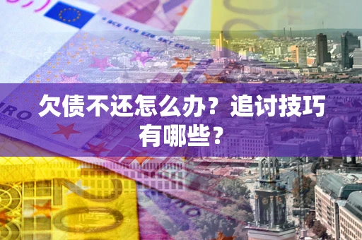 济南欠债不还怎么办？追讨技巧有哪些？